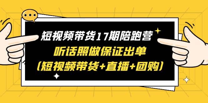 短视频带货17期陪跑营 听话照做保证出单（短视频带货+直播+团购）-智领未来创业网