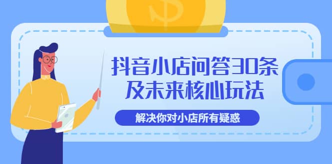 抖音小店问答30条及未来核心玩法，解决你对小店所有疑惑【3节视频课】-智领未来创业网
