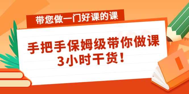 带您做一门好课的课：手把手保姆级带你做课，3小时干货-智领未来创业网