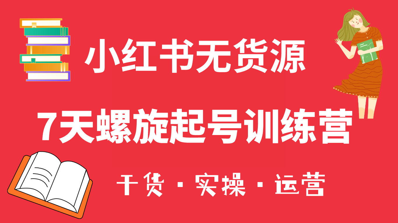 小红书7天螺旋起号训练营，小白也能轻松起店（干货+实操+运营）-智领未来创业网