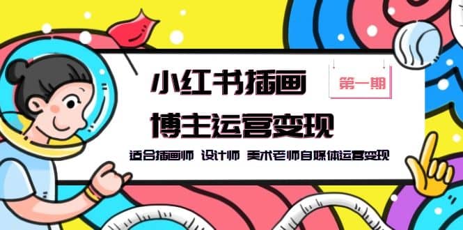 小红书插画博主运营变现-第1期，适合插画师 设计师 美术老师自媒体运营变现-智领未来创业网