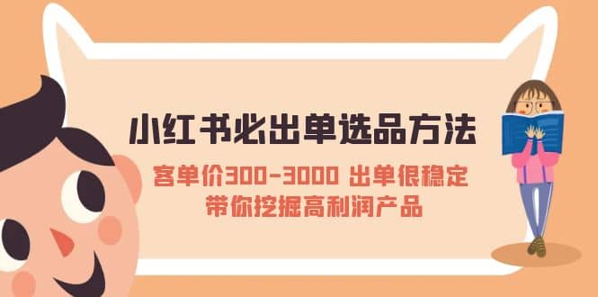 小红书必出单选品方法：客单价300-3000 出单很稳定 带你挖掘高利润产品-智领未来创业网