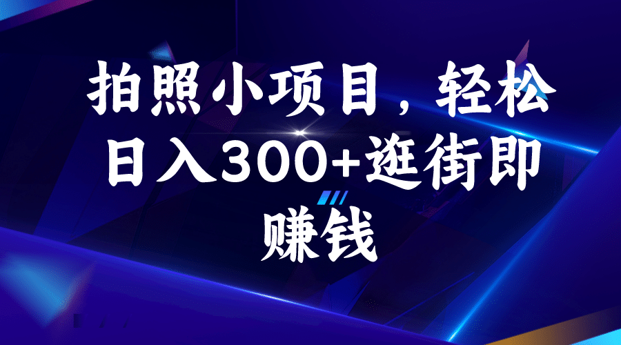 拍照小项目，轻松日入300+逛街即赚钱-智领未来创业网
