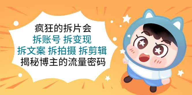 疯狂的拆片会：拆账号 拆变现 拆文案 拆拍摄 拆剪辑 揭秘博主的流量密码-智领未来创业网