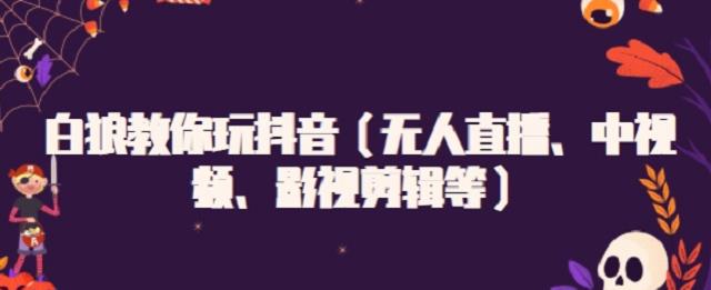 白狼教你玩抖音（无人直播、中视频、影视剪辑等）-智领未来创业网