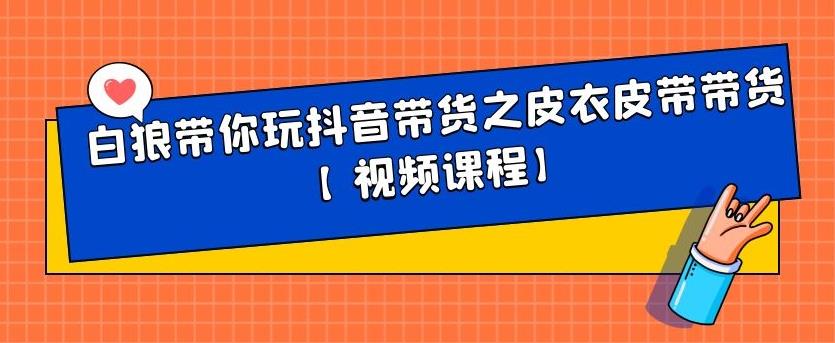 白狼带你玩抖音带货之皮衣皮带带货【视频课程】-智领未来创业网