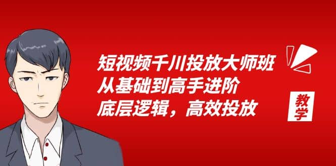 短视频千川投放大师班，从基础到高手进阶，底层逻辑，高效投放（15节）-智领未来创业网