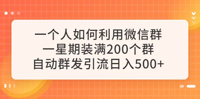 一个人如何利用微信群自动群发引流，一星期装满200个群，日入500+-智领未来创业网