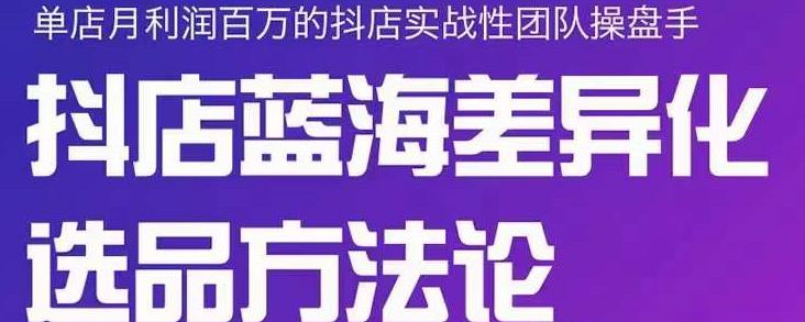 小卒抖店终极蓝海差异化选品方法论，全面介绍抖店无货源选品的所有方法-智领未来创业网