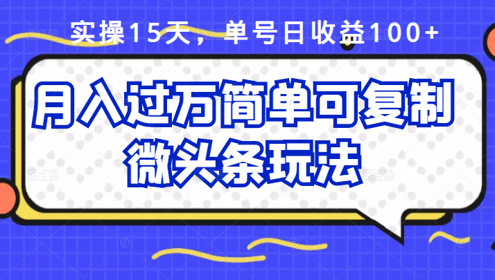 祖小来实操15天，单号日收益100+，月入过万简单可复制的微头条玩法【付费文章】-智领未来创业网