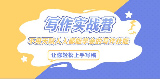 写作实战营，不用天赋人人都能学会的写作技能，让你轻松写稿变现-智领未来创业网