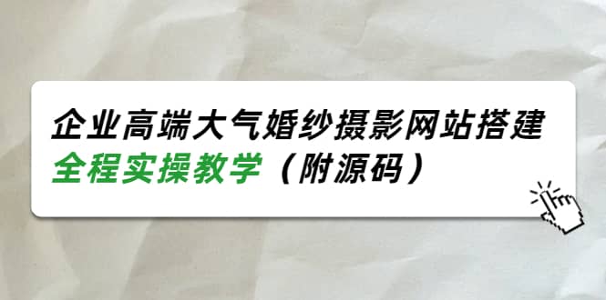 企业高端大气婚纱摄影网站搭建，全程实操教学（附源码）-智领未来创业网