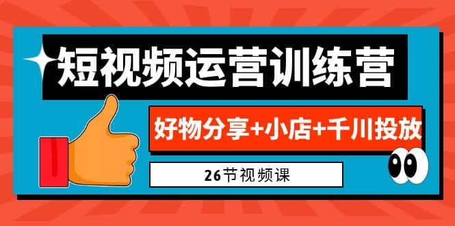 0基础短视频运营训练营：好物分享+小店+千川投放（26节视频课）-智领未来创业网