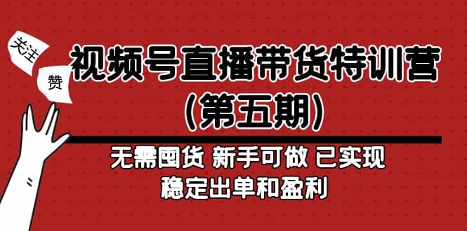 视频号直播带货特训营（第五期）无需囤货 新手可做 已实现稳定出单和盈利-智领未来创业网