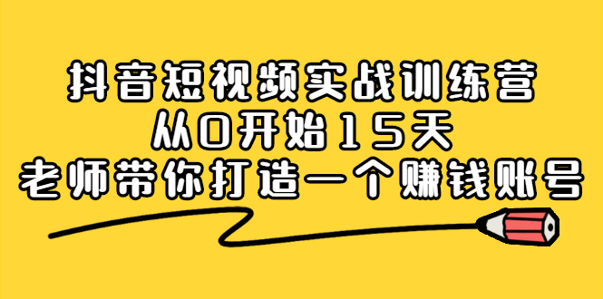 抖音短视频实战训练营，从0开始15天老师带你打造一个赚钱账号-智领未来创业网
