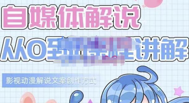 小图图·自媒体解说从0到1课程详解，影视动漫解说文案创作方式-智领未来创业网