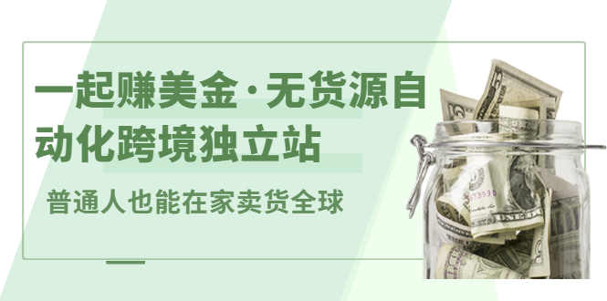 一起赚美金·无货源自动化跨境独立站，普通人业余时间也能在家卖货全球【无提供插件】-智领未来创业网