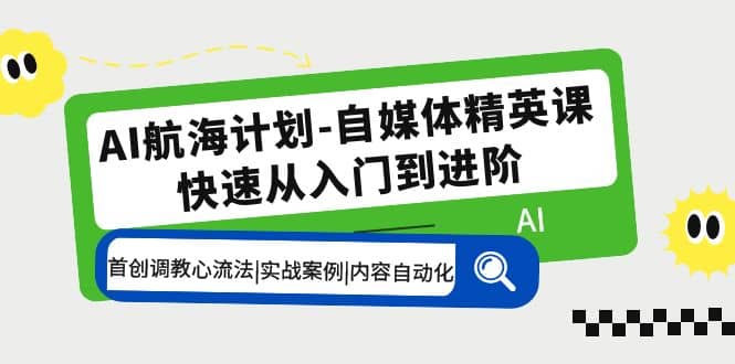 AI航海计划-自媒体精英课 入门到进阶 首创调教心流法|实战案例|内容自动化-智领未来创业网
