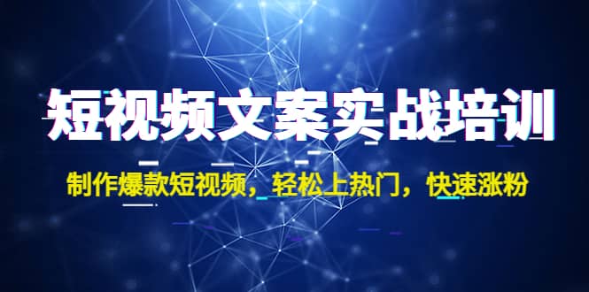 短视频文案实战培训：制作爆款短视频，轻松上热门，快速涨粉-智领未来创业网