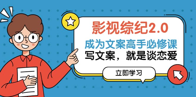 影视综纪2.0·成为文案高手必修课：写文案，就是谈恋爱（20节课）-智领未来创业网