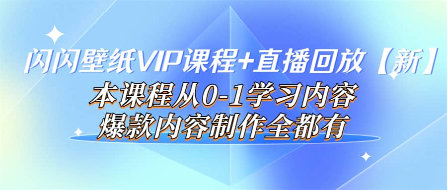 闪闪壁纸VIP课程+直播回放【新】本课程从0-1学习内容，爆款内容制作全都有-智领未来创业网