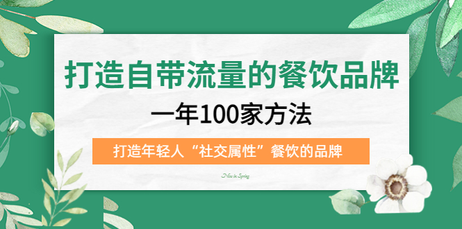 打造自带流量的餐饮品牌：一年100家方法 打造年轻人“社交属性”餐饮的品牌-智领未来创业网