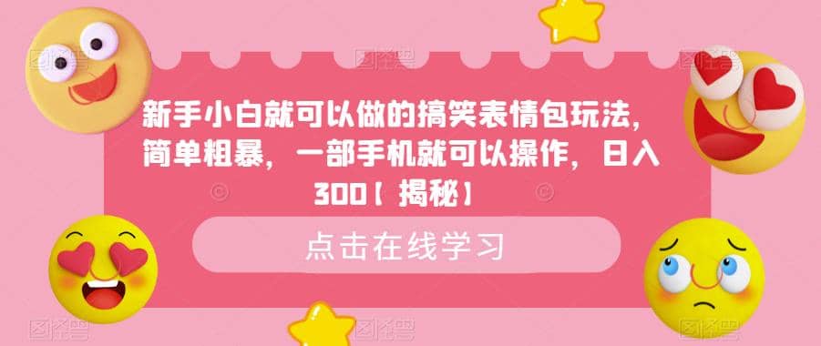 新手小白就可以做的搞笑表情包玩法，简单粗暴，一部手机就可以操作，日入300【揭秘】-智领未来创业网