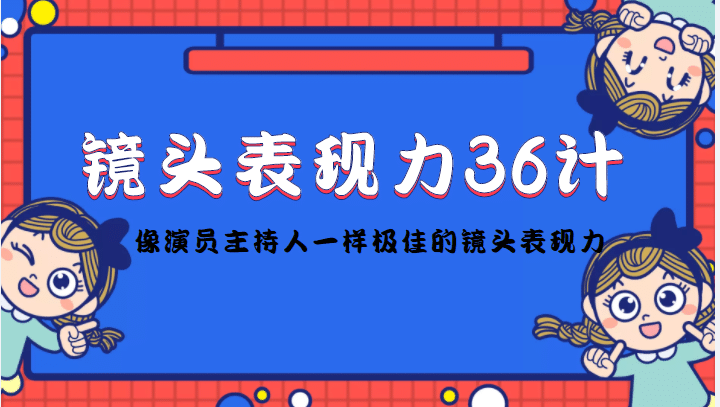 镜头表现力36计，做到像演员主持人这些职业的人一样，拥有极佳的镜头表现力-智领未来创业网
