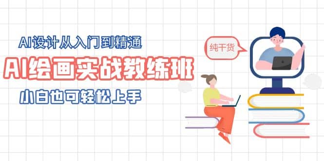 AI绘画实战教练班，AI设计从入门到精通，小白也可轻松上手-智领未来创业网