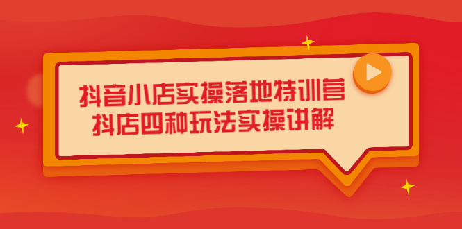抖音小店实操落地特训营，抖店四种玩法实操讲解（干货视频）-智领未来创业网