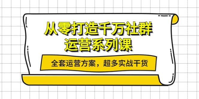 从零打造千万社群-运营系列课：全套运营方案，超多实战干货-智领未来创业网