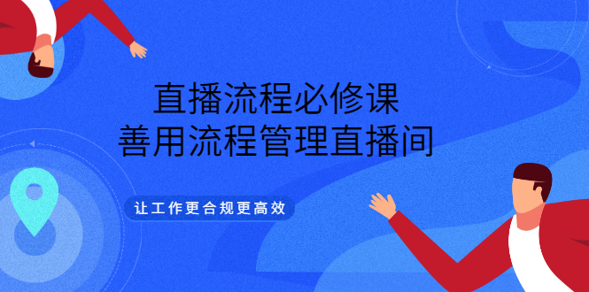 直播流程必修课，善用流程管理直播间，让工作更合规更高效-智领未来创业网