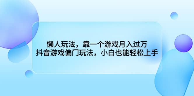 懒人玩法，靠一个游戏月入过万，抖音游戏偏门玩法，小白也能轻松上手-智领未来创业网
