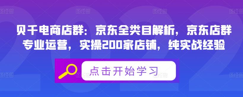 贝千电商店群：京东全类目解析，京东店群专业运营，实操200家店铺，纯实战经验-智领未来创业网