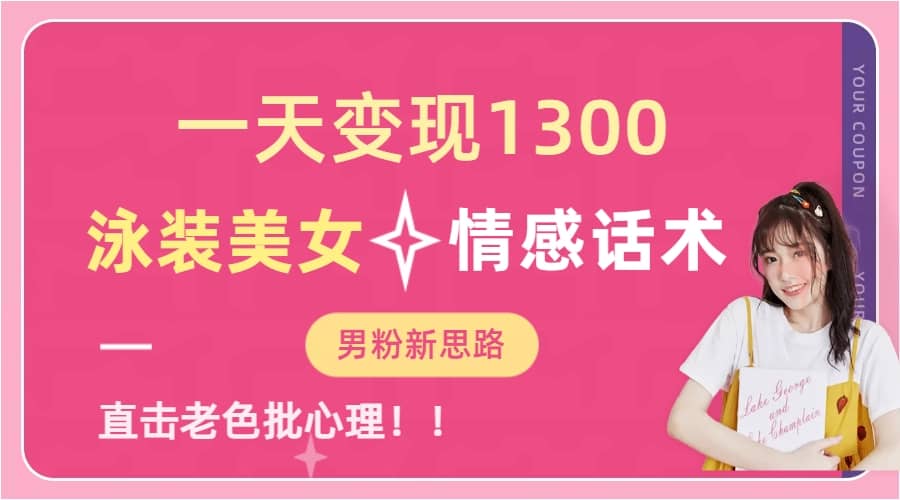 一天变现1300，泳装美女+情感话术，直击老色批心灵，提供素材，无脑矩阵操作-智领未来创业网