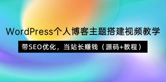 WordPress个人博客主题搭建视频教学，带SEO优化，当站长赚钱（源码+教程）-智领未来创业网