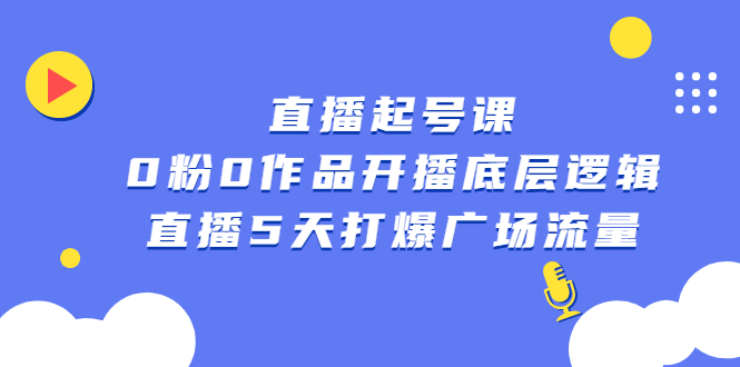 直播起号课，0粉0作品开播底层逻辑，直播5天打爆广场流量-智领未来创业网