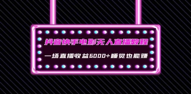 抖音快手电影无人直播教程：一场直播收益6000+睡觉也能赚(教程+软件+素材)-智领未来创业网