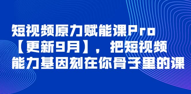 短视频原力赋能课Pro【更新9月】，把短视频能力基因刻在你骨子里的课-智领未来创业网