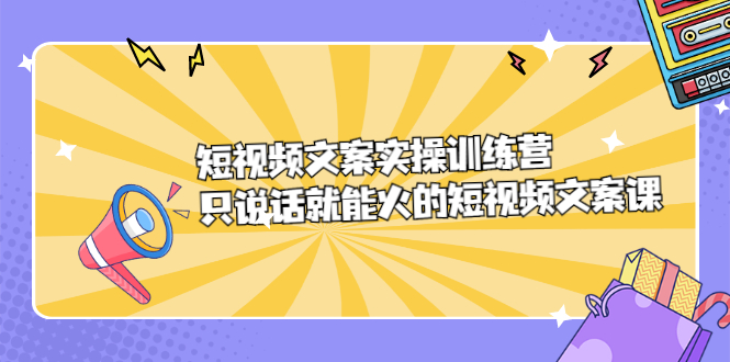 短视频文案实训操练营，只说话就能火的短视频文案课-智领未来创业网