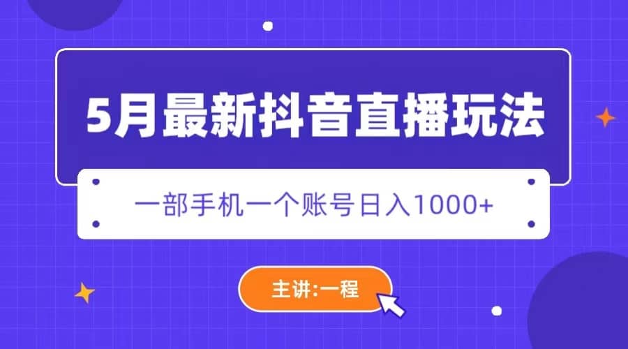 5月最新抖音直播新玩法，日撸5000+-智领未来创业网