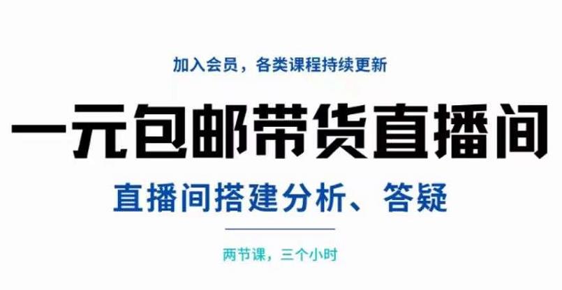 一元包邮带货直播间搭建，两节课三小时，搭建、分析、答疑-智领未来创业网