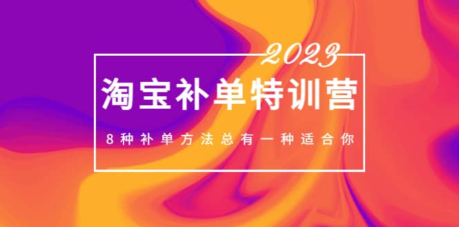 2023最新淘宝补单特训营，8种补单方法总有一种适合你-智领未来创业网