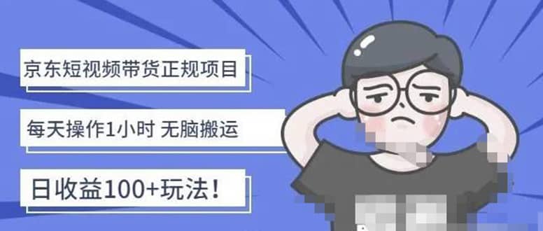 京东短视频带货项目：每天操作2小时的副业项目-价值1988元-智领未来创业网