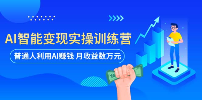 AI智能变现实操训练营：普通人利用AI赚钱 月收益数万元（全套课程+文档）-智领未来创业网