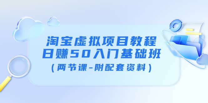 淘宝虚拟项目教程：日赚50入门基础班（两节课-附配套资料）-智领未来创业网