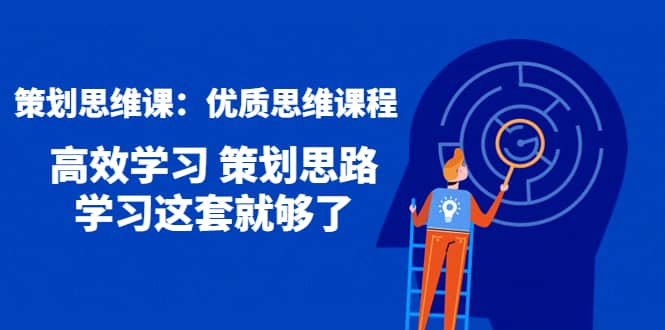 策划思维课：优质思维课程 高效学习 策划思路 学习这套就够了-智领未来创业网