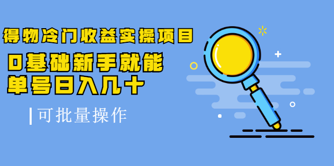 得物冷门收益实操项目教程，0基础新手就能单号日入几十，可批量操作【视频课程】-智领未来创业网