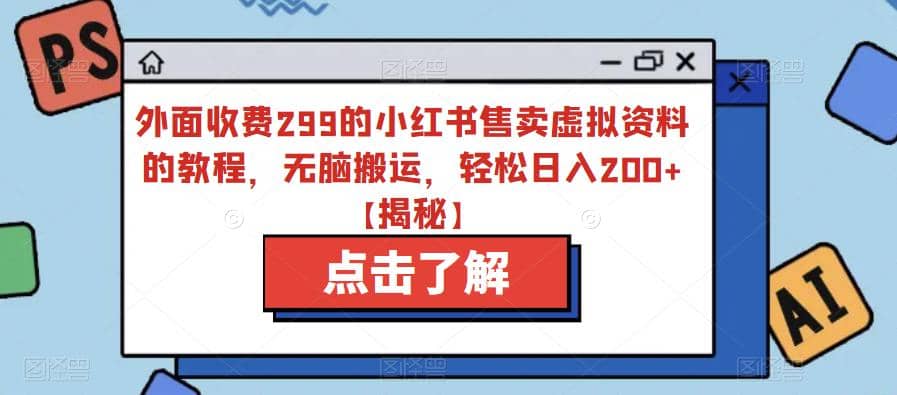 外面收费299的小红书售卖虚拟资料的教程，无脑搬运，轻松日入200+【揭秘】-智领未来创业网