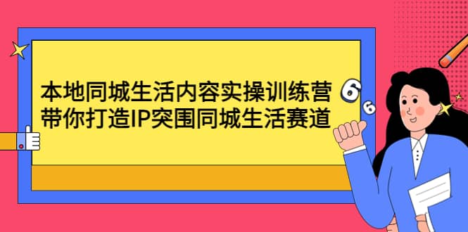 本地同城生活内容实操训练营：带你打造IP突围同城生活赛道-智领未来创业网